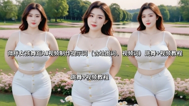 微胖女孩舞蹈AI视频制作提示词（含绘图词、视频词） 跳舞+视频教程-心思维创富网_网上创业教程_网络创业项目