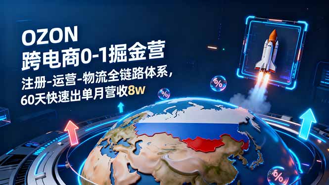 OZON跨境电商0-1掘金营：注册-运营-物流全链路体系，60天快速出单月营收8w-心思维创富网_网上创业教程_网络创业项目