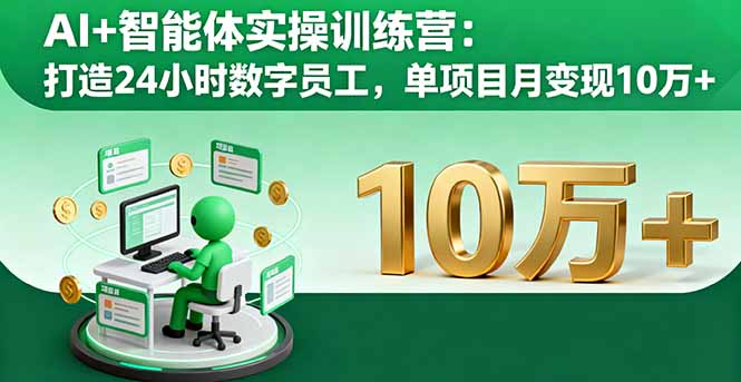 AI+智能体实操训练营：打造24小时数字员工，单项目月变现10万+-心思维创富网_网上创业教程_网络创业项目