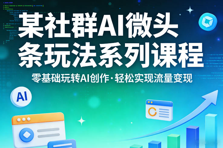 某社群的AI微头条玩法系列课程，零基础玩转AI创作，轻松实现流量变现-心思维创富网_网上创业教程_网络创业项目