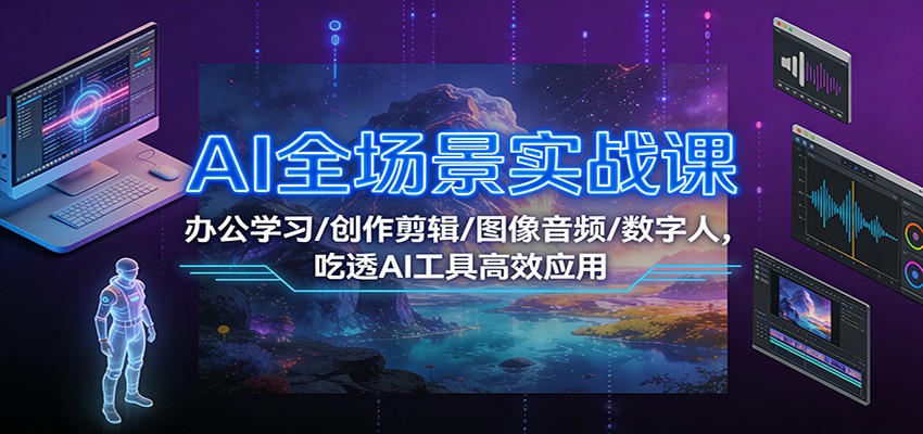 AI全场景实战课：办公学习/创作剪辑/图像音频/数字人，吃透AI工具高效应用-心思维创富网_网上创业教程_网络创业项目