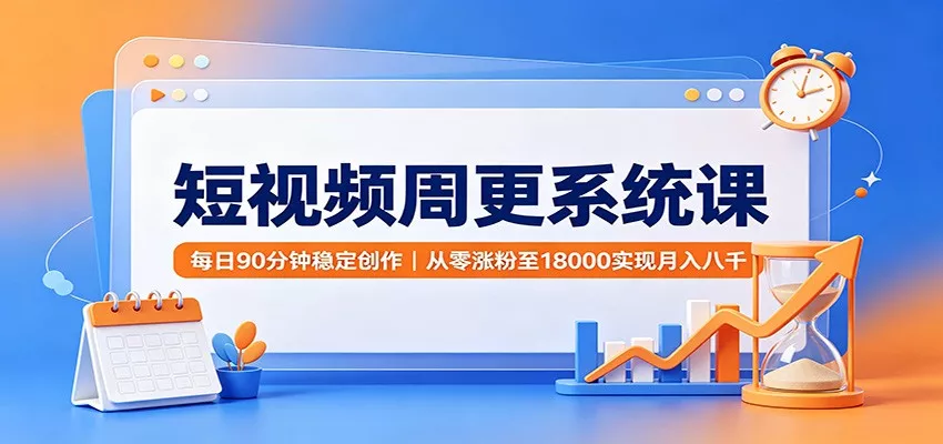 短视频周更系统课：每日90分钟稳定创作，从零涨粉至18000实现月入八千-心思维创富网_网上创业教程_网络创业项目