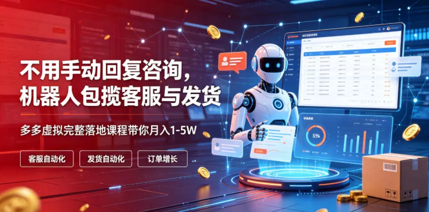 不用手动回复咨询，机器人包揽客服与发货，多多虚拟完整落地课程带你月入1-5W【揭秘】-心思维创富网_网上创业教程_网络创业项目