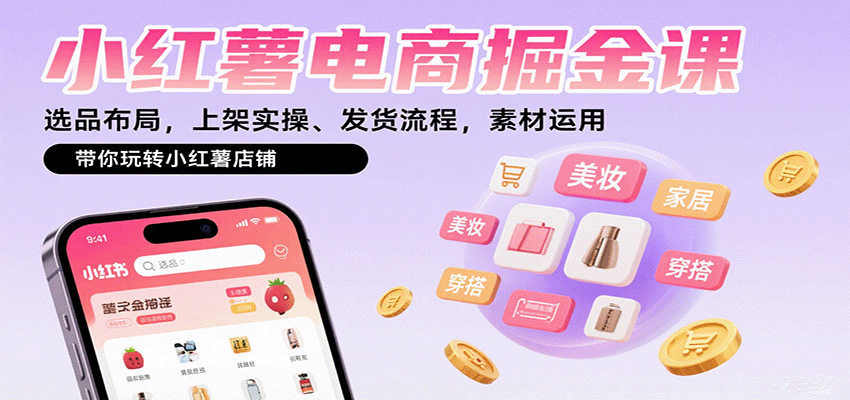小红薯电商掘金课：选品布局，上架实操、发货流程，素材运用，带你玩转小红薯店铺-心思维创富网_网上创业教程_网络创业项目