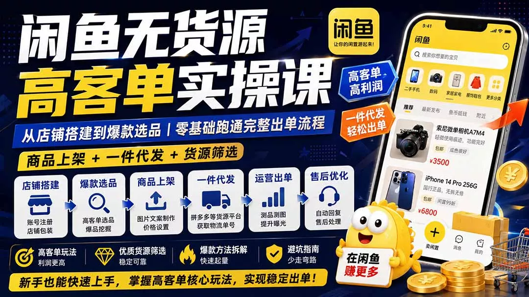 闲鱼无货源高客单实操课：从店铺搭建到爆款选品｜商品上架+一件代发+货源筛选，零基础跑通完整出单流程-心思维创富网_网上创业教程_网络创业项目