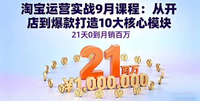 淘宝运营实战9月课程：从开店到爆款打造10大核心模块，21天0到月销百万-心思维创富网_网上创业教程_网络创业项目