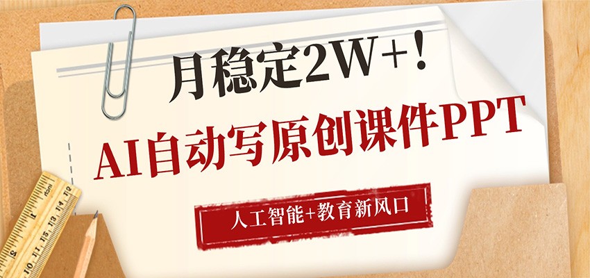 AI自动写原创课件PPT，人工智能+教育新AI风口，月稳定2W+-心思维创富网_网上创业教程_网络创业项目