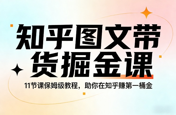 知乎图文带货掘金课，11节课保姆级教程，助你在知乎賺第一桶金-心思维创富网_网上创业教程_网络创业项目