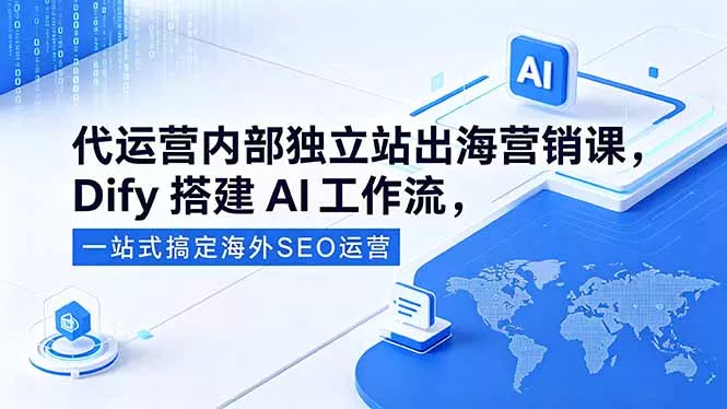 代运营内部独立站出海营销课，Dify搭建AI工作流，一站式搞定海外SEO运营-心思维创富网_网上创业教程_网络创业项目