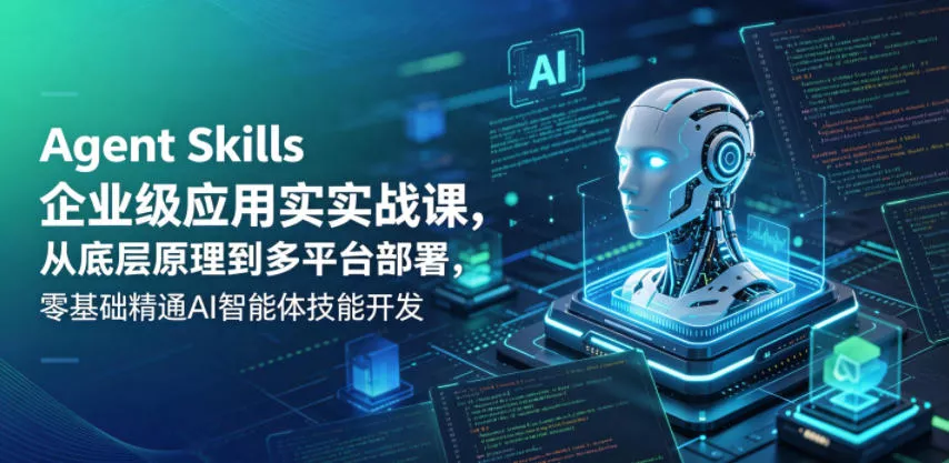 Agent Skills企业级应用实战课，从底层原理到多平台部署，零基础精通AI智能体技能开发-心思维创富网_网上创业教程_网络创业项目