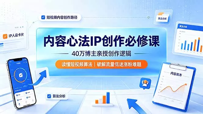 内容心法IP创作必修课：40万博主亲授创作逻辑，读懂短视频算法，破解流量低迷涨粉难题-心思维创富网_网上创业教程_网络创业项目