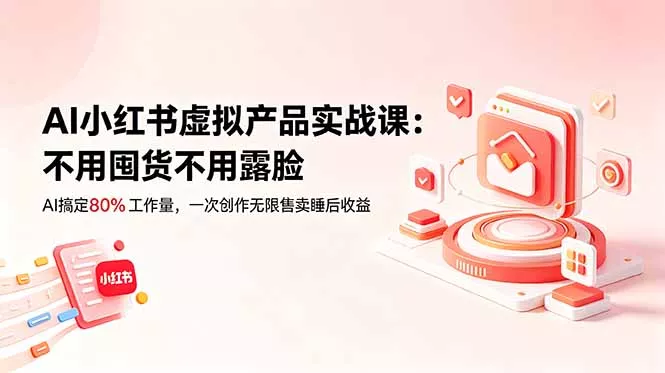 AI小红书虚拟产品实战课-更新：不用囤货不用露脸，AI搞定80%工作量，一次创作无限售卖睡后收益-心思维创富网_网上创业教程_网络创业项目