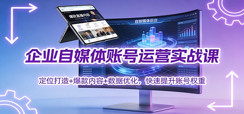企业自媒体账号运营实战课：定位打造+ 爆款内容+数据优化，快速提升账号权重-心思维创富网_网上创业教程_网络创业项目