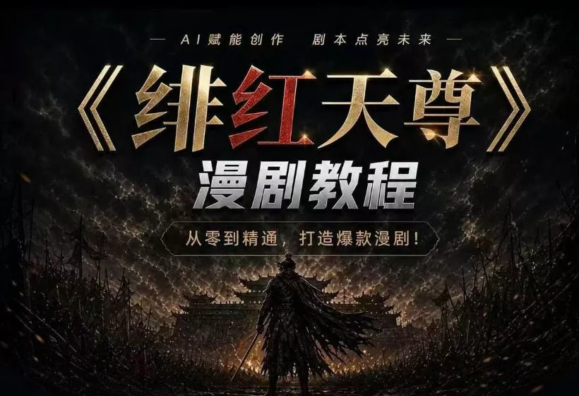 绯红天尊AI漫剧系统教程｜从零入门到精通，工具运用+剧本创作+爆款逻辑+提示词素材+镜头剪辑，全套爆款漫剧落地实战课-心思维创富网_网上创业教程_网络创业项目
