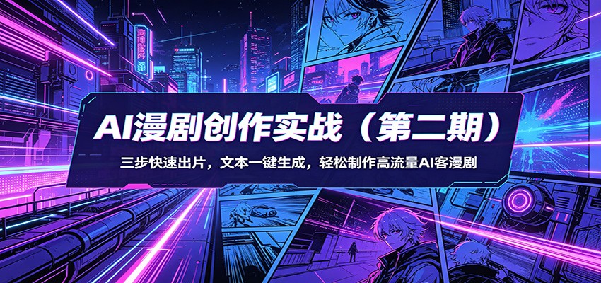 AI漫剧创作实战(第二期)：三步快速出片，文本一键生成，轻松制作高流量AI客漫剧-心思维创富网_网上创业教程_网络创业项目