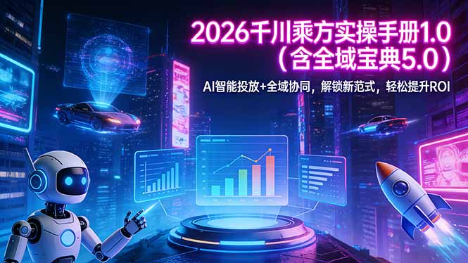 2026 千川乘方实操手册 1.0(含全域宝典 5.0-心思维创富网_网上创业教程_网络创业项目
