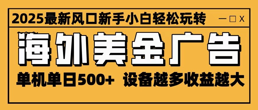 2025最新风口 海外美金广告 单机单日500+ 可无限放大 设备越多收益越大 轻松上手-心思维创富网_网上创业教程_网络创业项目