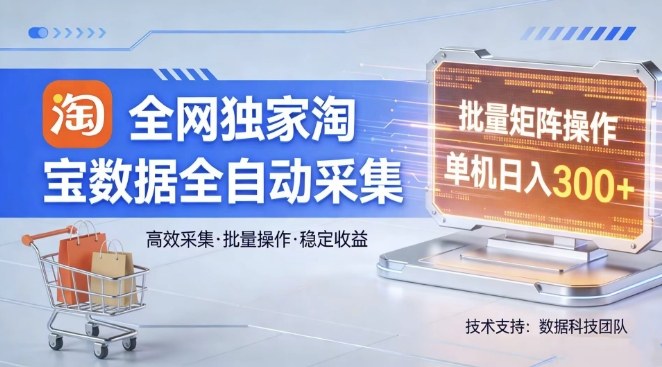 全网独家，淘宝数据全自动采集项目，批量可矩阵，单机轻松日入300【揭秘】-心思维创富网_网上创业教程_网络创业项目
