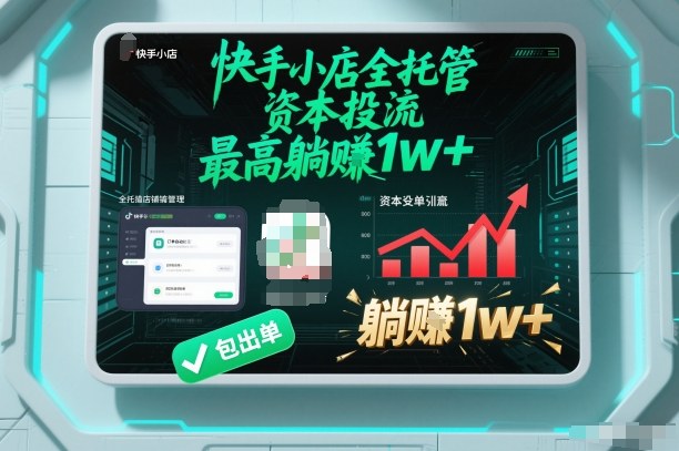【快手小店全托管】资本投流，包出单，最高躺賺1w+【揭秘】-心思维创富网_网上创业教程_网络创业项目
