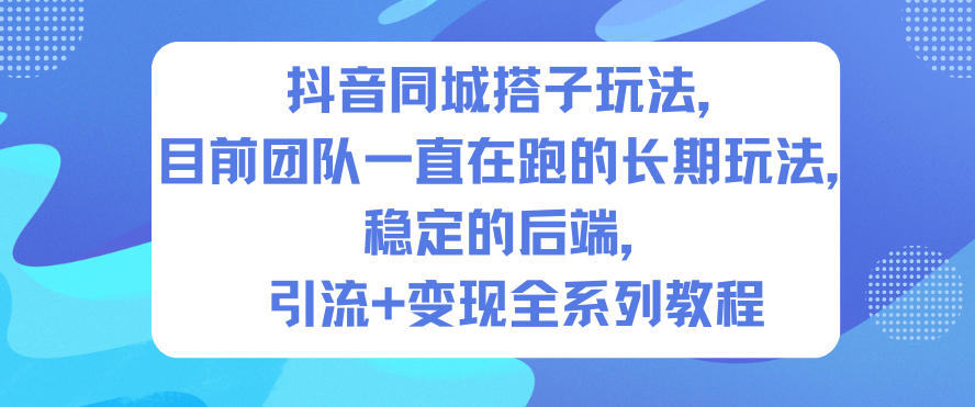 抖音同城搭子玩法，目前团队一直在跑的长期玩法，稳定的后端，引流+变现全系列教程-心思维创富网_网上创业教程_网络创业项目