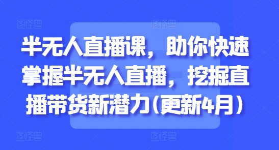 半无人直播课，助你快速掌握半无人直播，挖掘直播带货新潜力(更新9月)-心思维创富网_网上创业教程_网络创业项目