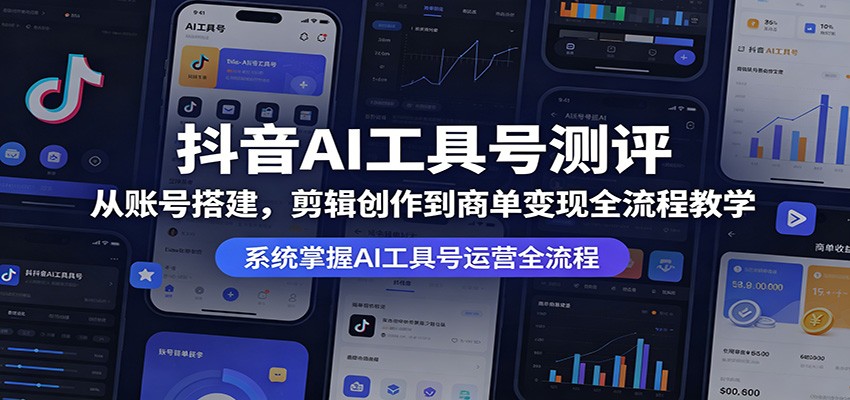 抖音AI工具号测评：从账号搭建，剪辑创作到商单变现全流程教学-心思维创富网_网上创业教程_网络创业项目