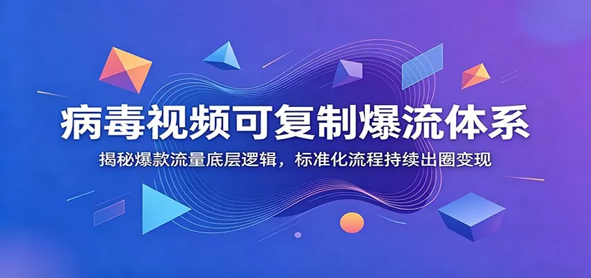 病毒视频可复制爆流体系：揭秘爆款流量底层逻辑，标准化流程持续出圈变现-心思维创富网_网上创业教程_网络创业项目