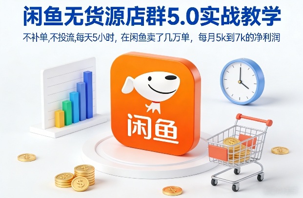 闲鱼无货源店群5.0实战教学，不补单，不投流，每天5小时，在闲鱼卖了几万单，每月5k到7k的净利润-心思维创富网_网上创业教程_网络创业项目