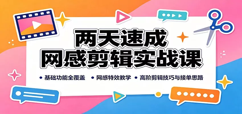两天速成网感剪辑实战课：基础功能全覆盖，网感特效教学，高阶剪辑技巧与接单思路-心思维创富网_网上创业教程_网络创业项目