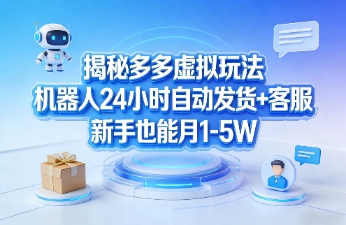 揭秘多多虚拟玩法，机器人24小时自动发货+客服，新手也能月1-5W！-心思维创富网_网上创业教程_网络创业项目