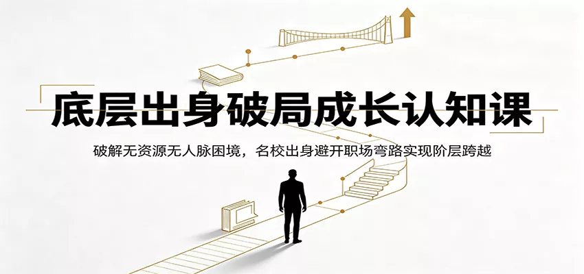 底层出身破局成长认知课：破解无资源无人脉困境，名校出身避开职场弯路实现阶层跨越-心思维创富网_网上创业教程_网络创业项目