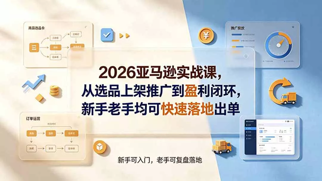 2026亚马逊实战课，从选品上架推广到盈利闭环，新手老手均可快速落地出单