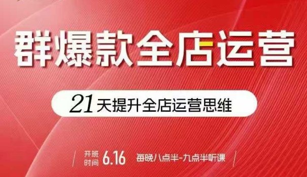 贾真电商群爆款全店运营，21天提升全店运营思维，起店、全店运营爆款不断-心思维创富网_网上创业教程_网络创业项目