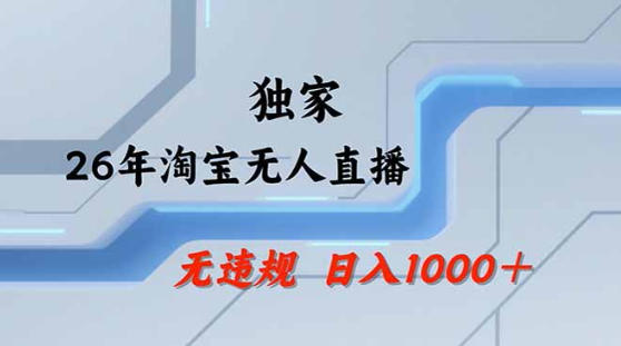 2026最新技术淘宝无人直播带货教学，不封号，不违规，公+私玩法，操作简单，日入1k+【揭秘】-心思维创富网_网上创业教程_网络创业项目