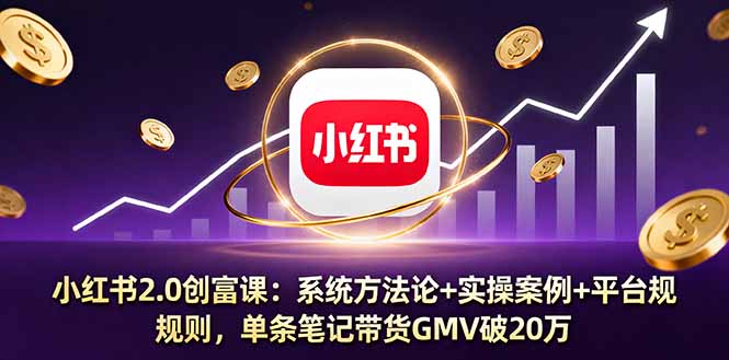小红书2.0创富课：系统方法论+实操案例+平台规则，单条笔记带货GMV破20万-心思维创富网_网上创业教程_网络创业项目