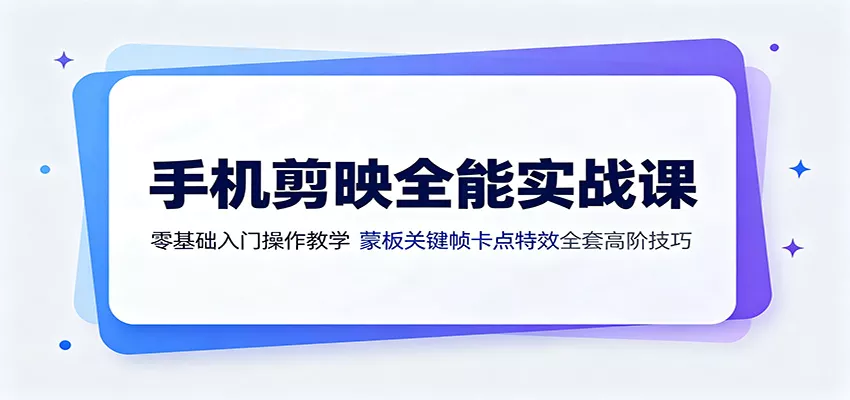 手机剪映全能实战课：零基础入门操作教学，蒙版关键帧卡点特效全套高阶技巧-心思维创富网_网上创业教程_网络创业项目