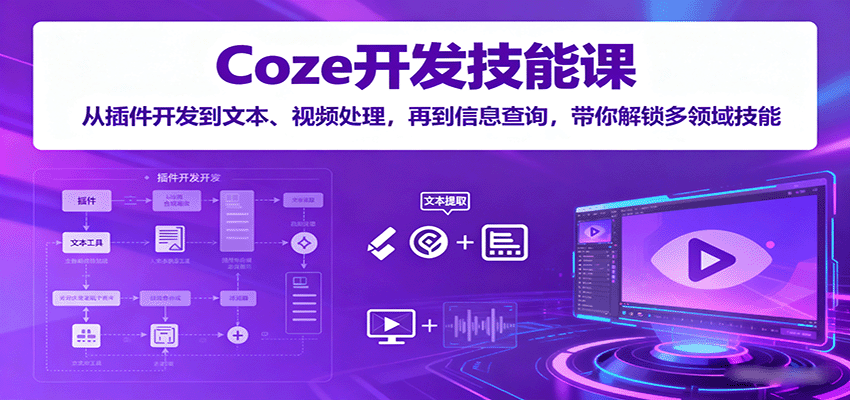 Coze开发技能课：从插件开发到文本、视频处理，再到信息查询，带你解锁多领域技能-心思维创富网_网上创业教程_网络创业项目