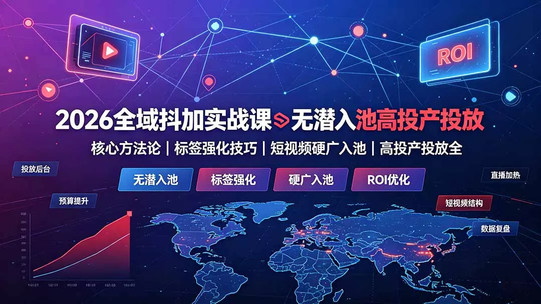 2026全域抖加实战课：无潜入池核心方法论｜标签强化技巧｜短视频硬广入池｜高投产投放全教程-心思维创富网_网上创业教程_网络创业项目