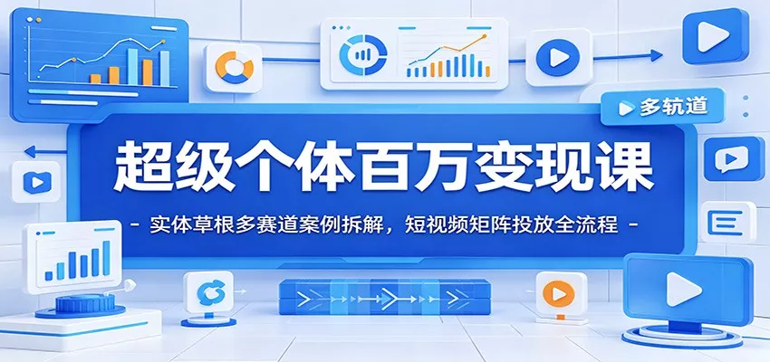 超级个体百万变现课：实体草根多赛道案例拆解，短视频矩阵投放全流程-心思维创富网_网上创业教程_网络创业项目