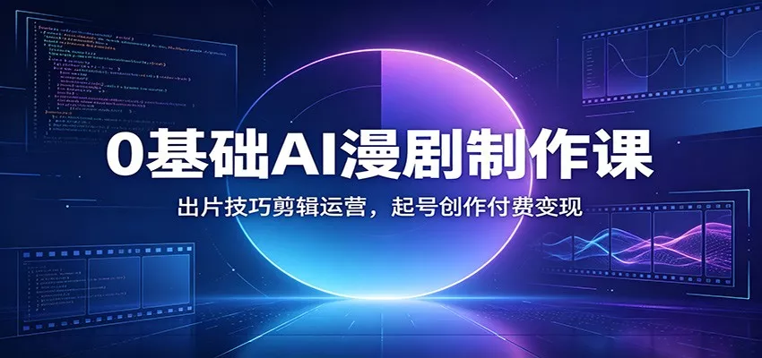 0基础AI漫剧制作课：出片技巧剪辑运营，起号创作付费变现-心思维创富网_网上创业教程_网络创业项目