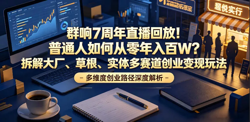 群响7周年直播回放！普通人如何从零年入百W？拆解大厂、草根、实体多赛道创业变现玩法-心思维创富网_网上创业教程_网络创业项目
