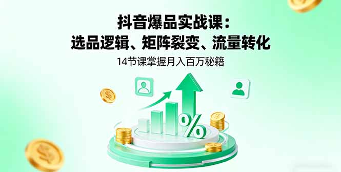 抖音爆品实战课：选品逻辑、矩阵裂变、流量转化，14节课掌握月入百万秘籍-心思维创富网_网上创业教程_网络创业项目