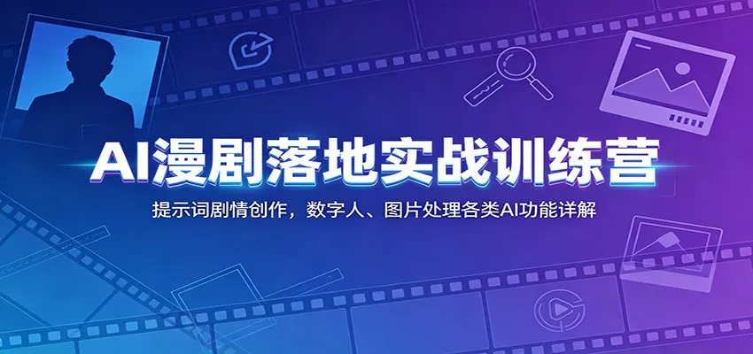 AI漫剧落地实战训练营：提示词剧情创作，数字人、图片处理各类AI功能详解-心思维创富网_网上创业教程_网络创业项目