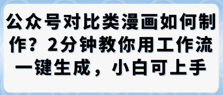 公众号对比类漫画制作教学，2分钟教你用工作流一键生成，小白可上手-心思维创富网_网上创业教程_网络创业项目