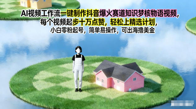 AI视频工作流一键制作抖音爆火赛道知识梦核物语视频，每个视频起步10W点赞，轻松上精选计划-心思维创富网_网上创业教程_网络创业项目