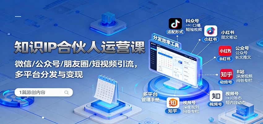 知识IP合伙人运营课：微信/公众号/朋友圈/短视频引流，多平台分发与变现-心思维创富网_网上创业教程_网络创业项目