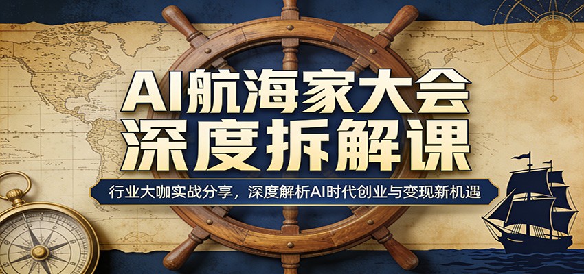 AI航海家大会深度拆解课：行业大咖实战分享，深度解析AI时代创业与变现新机遇-心思维创富网_网上创业教程_网络创业项目