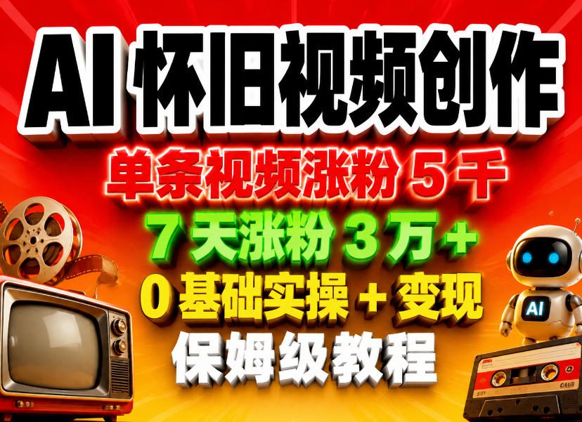 AI怀旧视频创作，单条视频涨粉5千，7天涨粉3W+，0基础实操+变现保姆级教程-心思维创富网_网上创业教程_网络创业项目