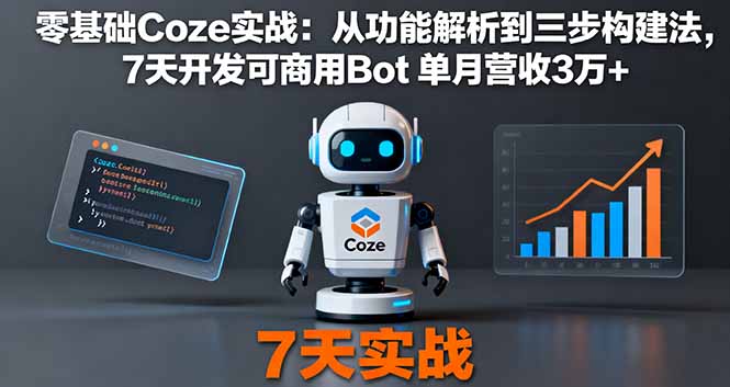零基础Coze实战：从功能解析到三步构建法，7天开发可商用Bot 单月营收3万+-心思维创富网_网上创业教程_网络创业项目