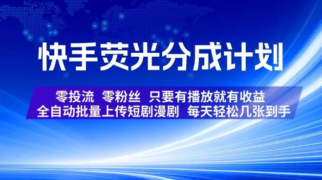 快手荧光分成计划，全自动批量上传短剧漫剧，每天轻松几张到手，零投流零粉丝，只要有播放就有收益【揭秘】-心思维创富网_网上创业教程_网络创业项目